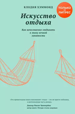 Искусство отдыха. Как качественно отдыхать в эпоху вечной занятости Клодия Хэммонд