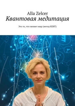 Квантовая медитация. Это то, что меняет мир (метод КЕИТ), Alla Zelcer