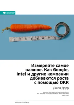 Ключевые идеи книги: Измеряйте самое важное. Как Google, Intel и другие компании добиваются роста с помощью OKR. Джон Дорр - Smart Reading