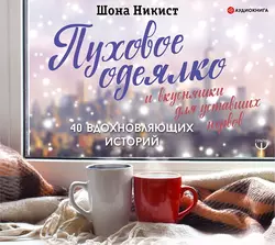 Пуховое одеялко и вкусняшки для уставших нервов. 40 вдохновляющих историй, Шона Никист
