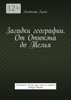Загадки географии. От Отюкэна до Телья. Альманах «А ты ищи меня на карте!» Выпуск второй, Владимир Кучин