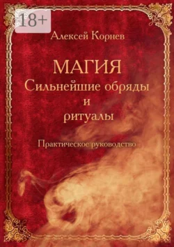 Магия. Сильнейшие обряды и ритуалы. Практическое руководство, Алексей Корнев