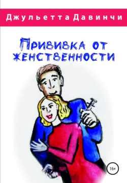Прививка от женственности - Джульетта Давинчи Прививка от женственности - Джульетта Давинчи
