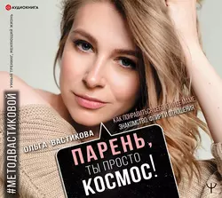 Парень, ты просто Космос! Как понравиться себе, ей и ее маме. Знакомство, флирт и отношения #МетодВастиковой, Ольга Вастикова