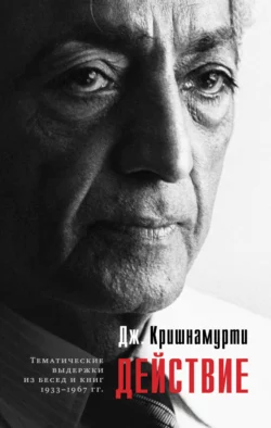 Действие. Выдержки из бесед и книг 1933–1967 гг., Джидду Кришнамурти