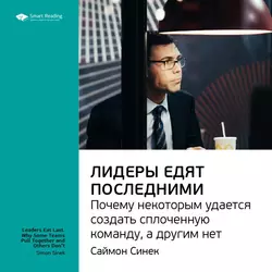 Ключевые идеи книги: Лидеры едят последними. Почему некоторым удается создать сплоченную команду, а другим нет. Саймон Синек, аудиокнига Smart Reading. ISDN51982118