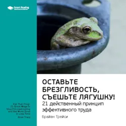 Ключевые идеи книги: Оставьте брезгливость, съешьте лягушку! 21 действенный принцип эффективного труда. Брайан Трейси - Smart Reading