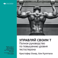 Ключевые идеи книги: Управляй своим Т. Полное руководство по повышению уровня тестостерона. Кристофер Уокер, Али Куоппала - Smart Reading