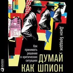 Думай как шпион: Как принимать решения в критических ситуациях, аудиокнига Джона Бреддока. ISDN51995110
