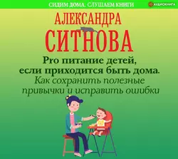 Pro питание детей, если приходится быть дома. Как сохранить полезные привычки и исправить ошибки - Александра Ситнова Pro питание детей, если приходится быть дома. Как сохранить полезные привычки и исправить ошибки - Александра Ситнова