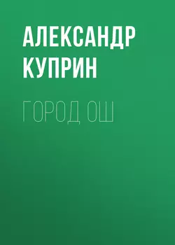 Город Ош Александр Куприн