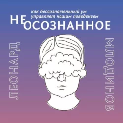 (Не)осознанное. как бессознательный ум управляет нашим поведением - Леонард Млодинов (Не)осознанное. как бессознательный ум управляет нашим поведением - Леонард Млодинов