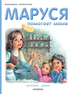 Маруся помогает маме: На кухне. Дома - Жильбер Делаэ Маруся помогает маме: На кухне. Дома - Жильбер Делаэ