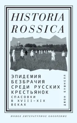 Эпидемия безбрачия среди русских крестьянок. Спасовки в XVIII–XIX веках - Джон Бушнелл