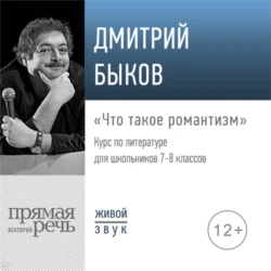 Лекция «Что такое романтизм» - Дмитрий Быков Лекция «Что такое романтизм» - Дмитрий Быков