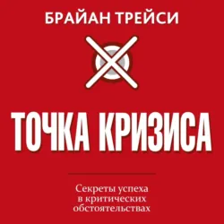 Точка кризиса. Секреты успеха в критических обстоятельствах - Брайан Трейси