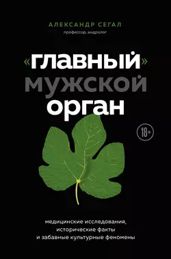 «Главный» мужской орган. Медицинские исследования, исторические факты и забавные культурные феномены, Александр Сегал