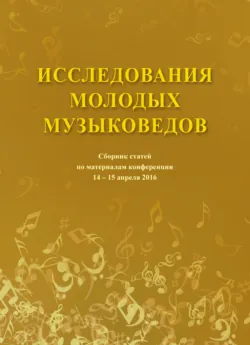 Исследования молодых музыковедов. Сборник статей по материалам конференции 14-15 апреля 2016 - Коллектив авторов