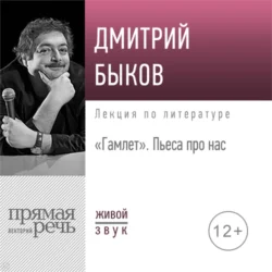 Лекция «Гамлет. Пьеса про нас» - Дмитрий Быков Лекция «Гамлет. Пьеса про нас» - Дмитрий Быков
