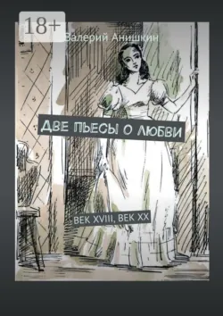 Две пьесы о любви. Век XVIII, Век XX - Валерий Анишкин
