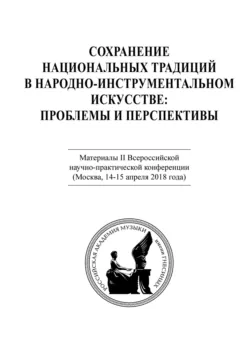 Сохранение национальных традиций в народно-инструментальном искусстве: проблемы и перспективы. Материалы II Всероссийской научно-практической конференции (Москва, 14-15 апреля 2018 года) - Коллектив авторов