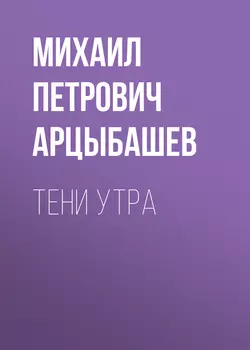 Тени утра - Михаил Арцыбашев Тени утра - Михаил Арцыбашев