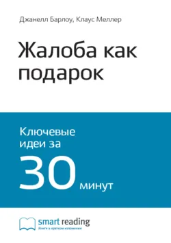Ключевые идеи книги: Жалоба как подарок. Обратная связь с клиентом – инструмент маркетинговой стратегии. Джанелл Барлоу, Клаус Меллер - Smart Reading