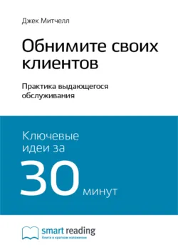 Ключевые идеи книги: Обнимите своих клиентов. Практика выдающегося обслуживания. Джек Митчелл - Smart Reading