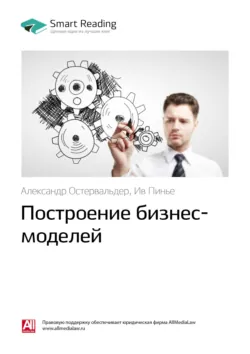 Ключевые идеи книги: Построение бизнес-моделей. Александр Остервальдер, Ив Пинье - Smart Reading