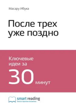 Ключевые идеи книги: После трёх уже поздно. Масару Ибука - Smart Reading