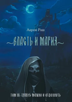 Власть и магия. Том 3. Теперь можно и отдохнуть - Аарон Раш Власть и магия. Том 3. Теперь можно и отдохнуть - Аарон Раш