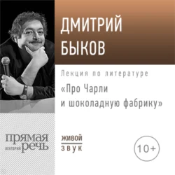 Лекция «Про Чарли и шоколадную фабрику» - Дмитрий Быков Лекция «Про Чарли и шоколадную фабрику» - Дмитрий Быков
