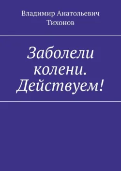 Заболели колени. Действуем! - Владимир Тихонов