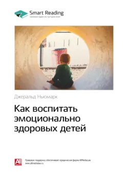 Ключевые идеи книги: Как воспитать эмоционально здоровых детей. Джеральд Ньюмарк - Smart Reading