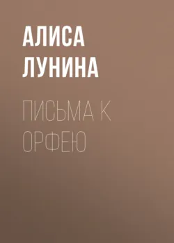 Письма к Орфею - Алиса Лунина