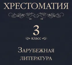 Хрестоматия 3 класс. Зарубежная литература - Коллектив авторов