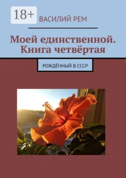 Моей единственной. Книга четвертая. Рождённый в СССР - Василий Рем