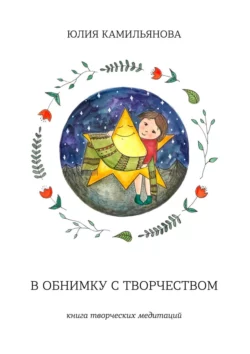 В обнимку с творчеством. Книга творческих медитаций, аудиокнига Юлии Камильяновой. ISDN56344145