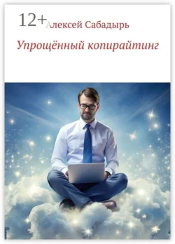 Упрощённый копирайтинг - Алексей Сабадырь Упрощённый копирайтинг - Алексей Сабадырь