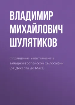 Оправдание капитализма в западноевропейской философии (от Декарта до Маха) - Владимир Шулятиков