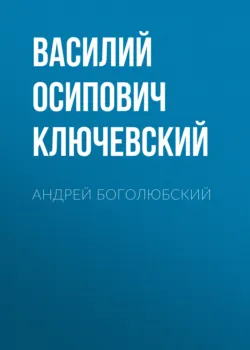 Андрей Боголюбский - Василий Ключевский