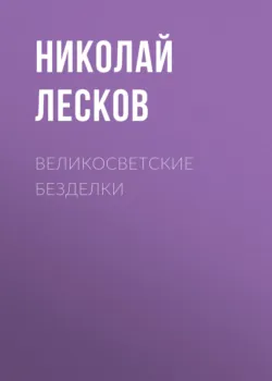 Великосветские безделки - Николай Лесков