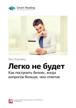 Ключевые идеи книги: Легко не будет. Как построить бизнес, когда вопросов больше, чем ответов. Бен Хоровиц - Smart Reading