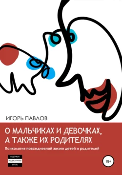 О мальчиках и девочках, а также их родителях. Психология повседневной жизни детей и родителей, Игорь Павлов