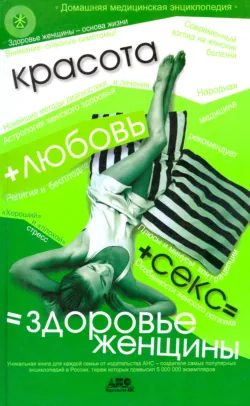Домашняя медицинская энциклопедия. Красота + любовь + секс = здоровье женщины - Сборник