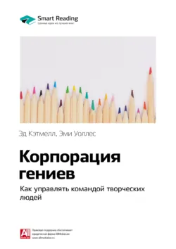 Ключевые идеи книги: Корпорация гениев. Как управлять командой творческих людей. Эд Кэтмелл, Эми Уоллес - Smart Reading