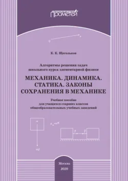 Алгоритмы решения задач школьного курса элементарной физики. Механика. Динамика. Статика. Законы сохранения в механике - Константин Щегольков