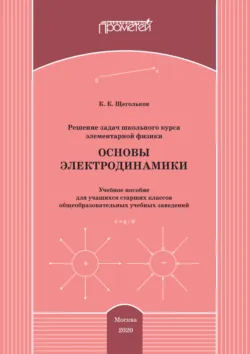 Решение задач школьного курса элементарной физики. Основы электродинамики - Константин Щегольков
