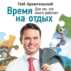 Время на отдых. Для тех, кто много работает - Глеб Архангельский Время на отдых. Для тех, кто много работает - Глеб Архангельский