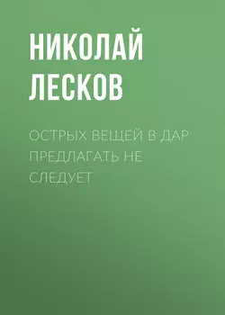 Острых вещей в дар предлагать не следует Николай Лесков